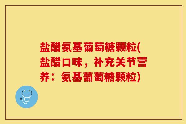 盐醋氨基葡萄糖颗粒(盐醋口味，补充关节营养：氨基葡萄糖颗粒)-第1张图片-关节保镖