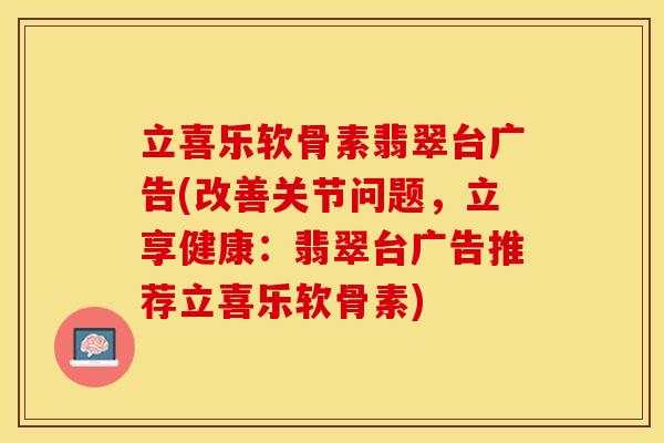 立喜乐软骨素翡翠台广告(改善关节问题，立享健康：翡翠台广告推荐立喜乐软骨素)