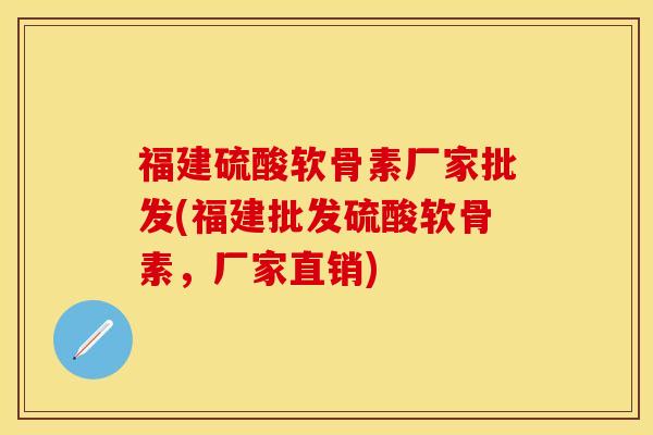 福建硫酸软骨素厂家批发(福建批发硫酸软骨素，厂家直销)-第1张图片-关节保镖