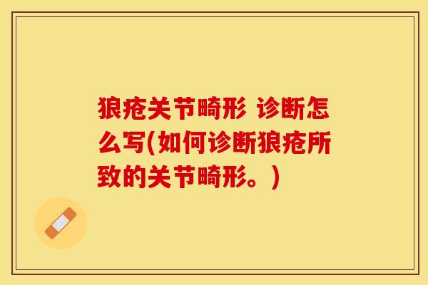 狼疮关节畸形 诊断怎么写(如何诊断狼疮所致的关节畸形。)-第1张图片-关节保镖