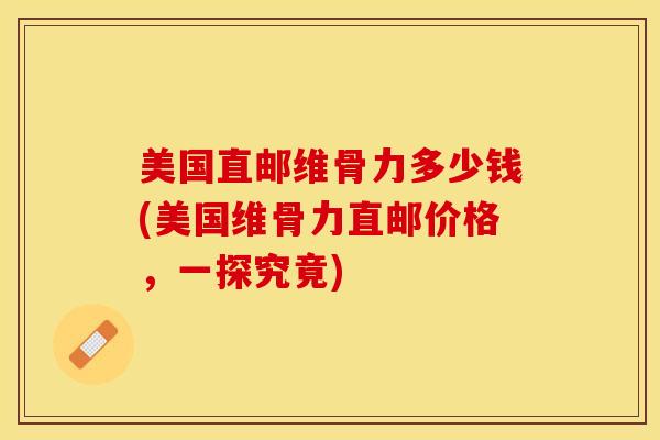 美国直邮维骨力多少钱(美国维骨力直邮价格，一探究竟)-第1张图片-关节保镖
