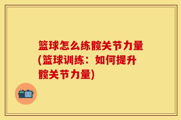 篮球怎么练髋关节力量(篮球训练：如何提升髋关节力量)-第1张图片-关节保镖