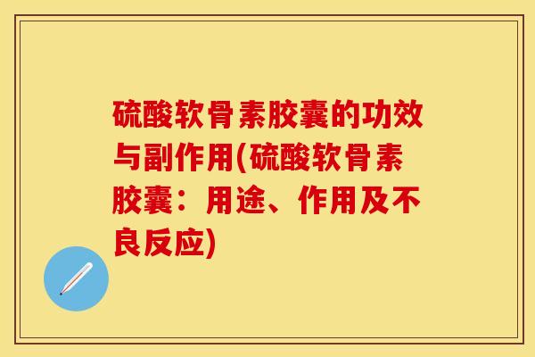 硫酸软骨素胶囊的功效与副作用(硫酸软骨素胶囊：用途、作用及不良反应)