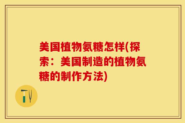 美国植物氨糖怎样(探索：美国制造的植物氨糖的制作方法)-第1张图片-关节保镖