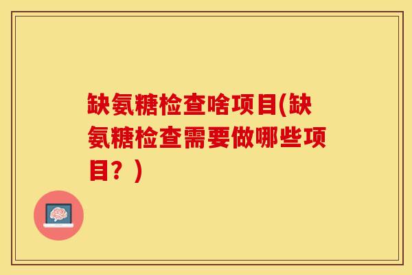 缺氨糖检查啥项目(缺氨糖检查需要做哪些项目？)