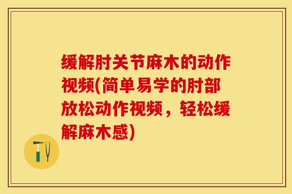 缓解肘关节麻木的动作视频(简单易学的肘部放松动作视频，轻松缓解麻木感)-第1张图片-关节保镖