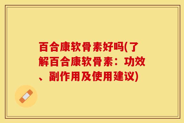 百合康软骨素好吗(了解百合康软骨素：功效、副作用及使用建议)-第1张图片-关节保镖