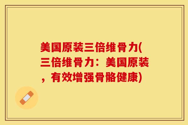 美国原装三倍维骨力(三倍维骨力：美国原装，有效增强骨骼健康)