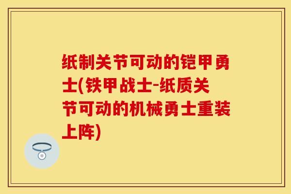 纸制关节可动的铠甲勇士(铁甲战士-纸质关节可动的机械勇士重装上阵)-第1张图片-关节保镖