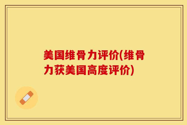 美国维骨力评价(维骨力获美国高度评价)-第1张图片-关节保镖