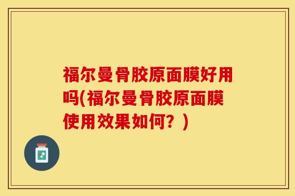 福尔曼骨胶原面膜好用吗(福尔曼骨胶原面膜使用效果如何？)