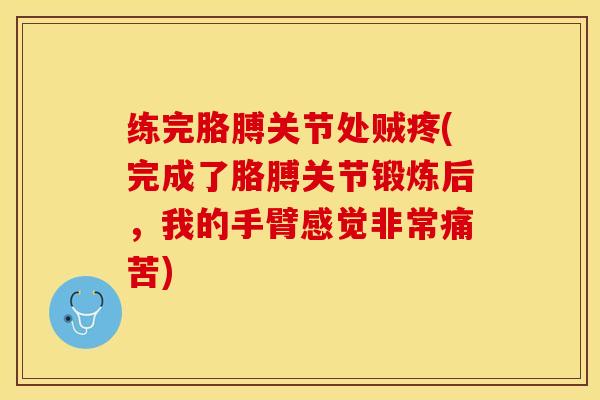 练完胳膊关节处贼疼(完成了胳膊关节锻炼后，我的手臂感觉非常痛苦)-第1张图片-关节保镖