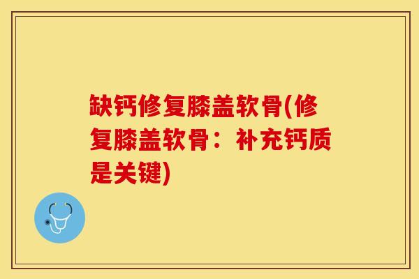 缺钙修复膝盖软骨(修复膝盖软骨：补充钙质是关键)-第1张图片-关节保镖