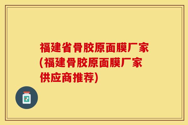 福建省骨胶原面膜厂家(福建骨胶原面膜厂家供应商推荐)-第1张图片-关节保镖