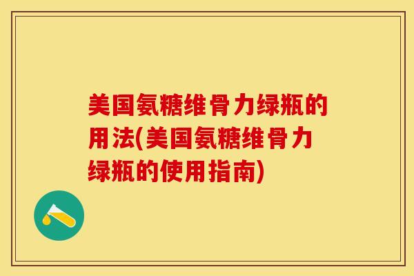 美国氨糖维骨力绿瓶的用法(美国氨糖维骨力绿瓶的使用指南)-第1张图片-关节保镖