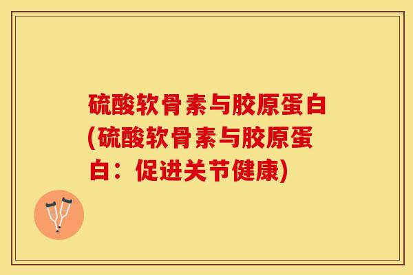 硫酸软骨素与胶原蛋白(硫酸软骨素与胶原蛋白：促进关节健康)-第1张图片-关节保镖