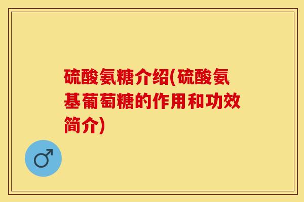 硫酸氨糖介绍(硫酸氨基葡萄糖的作用和功效简介)-第1张图片-关节保镖