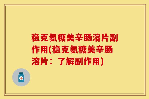 稳克氨糖美辛肠溶片副作用(稳克氨糖美辛肠溶片：了解副作用)-第1张图片-关节保镖