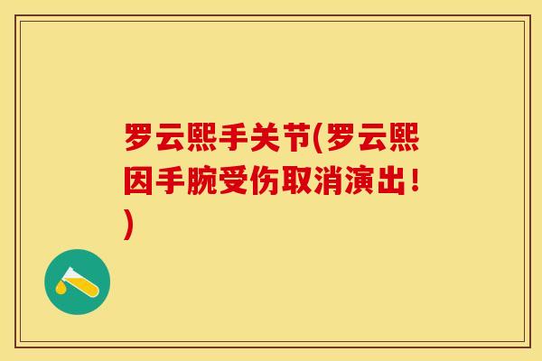 罗云熙手关节(罗云熙因手腕受伤取消演出！)-第1张图片-关节保镖