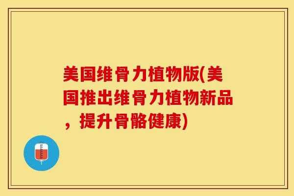 美国维骨力植物版(美国推出维骨力植物新品，提升骨骼健康)-第1张图片-关节保镖
