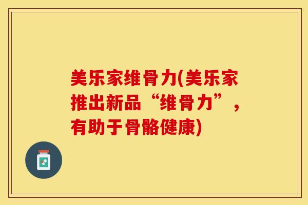 美乐家维骨力(美乐家推出新品“维骨力”，有助于骨骼健康)-第1张图片-关节保镖