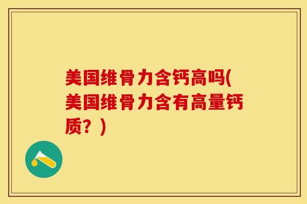 美国维骨力含钙高吗(美国维骨力含有高量钙质？)