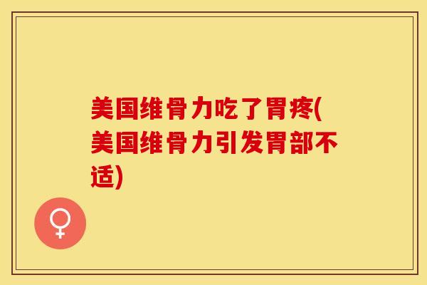 美国维骨力吃了胃疼(美国维骨力引发胃部不适)