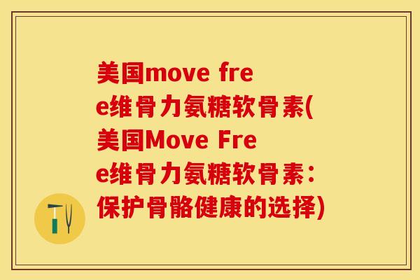 美国move free维骨力氨糖软骨素(美国Move Free维骨力氨糖软骨素：保护骨骼健康的选择)