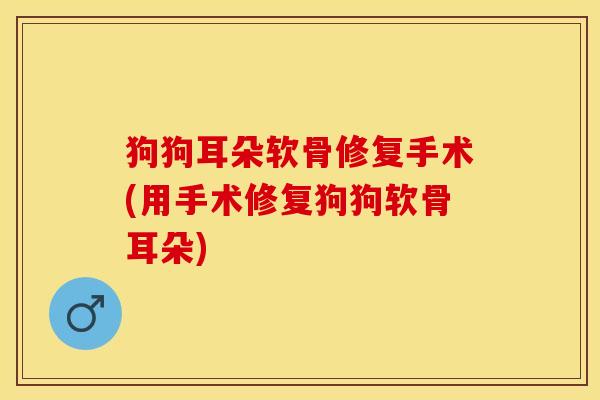 狗狗耳朵软骨修复手术(用手术修复狗狗软骨耳朵)-第1张图片-关节保镖