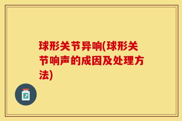 球形关节异响(球形关节响声的成因及处理方法)-第1张图片-关节保镖