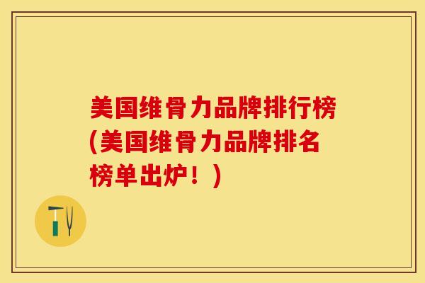 美国维骨力品牌排行榜(美国维骨力品牌排名榜单出炉！)-第1张图片-关节保镖