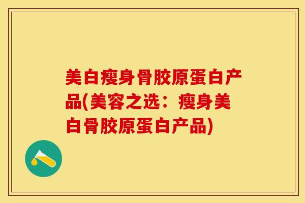美白瘦身骨胶原蛋白产品(美容之选：瘦身美白骨胶原蛋白产品)-第1张图片-关节保镖