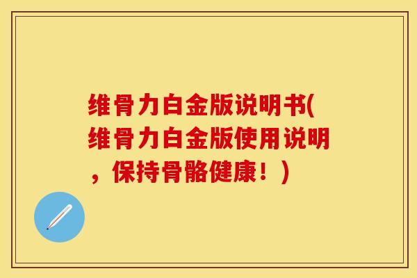 维骨力白金版说明书(维骨力白金版使用说明，保持骨骼健康！)-第1张图片-关节保镖