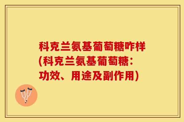 科克兰氨基葡萄糖咋样(科克兰氨基葡萄糖：功效、用途及副作用)