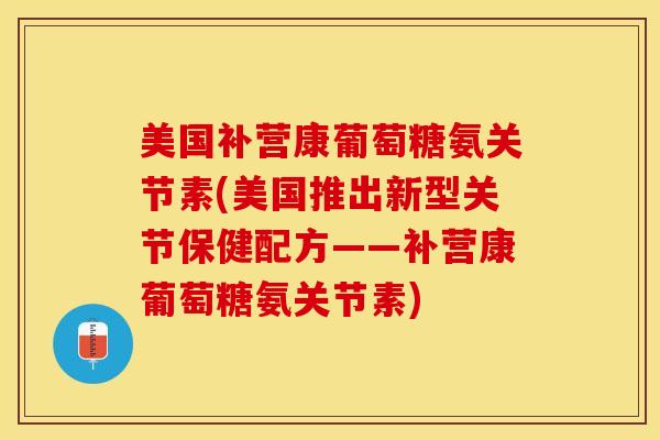 美国补营康葡萄糖氨关节素(美国推出新型关节保健配方——补营康葡萄糖氨关节素)