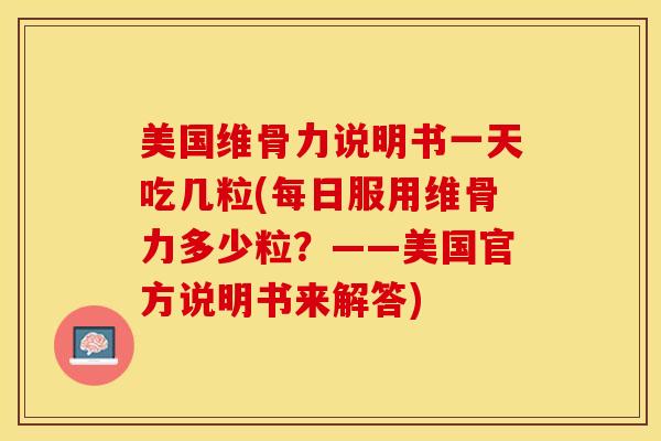 美国维骨力说明书一天吃几粒(每日服用维骨力多少粒？——美国官方说明书来解答)