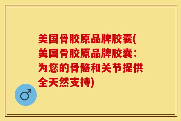 美国骨胶原品牌胶囊(美国骨胶原品牌胶囊：为您的骨骼和关节提供全天然支持)-第1张图片-关节保镖