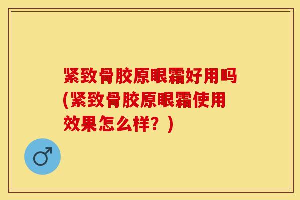 紧致骨胶原眼霜好用吗(紧致骨胶原眼霜使用效果怎么样？)