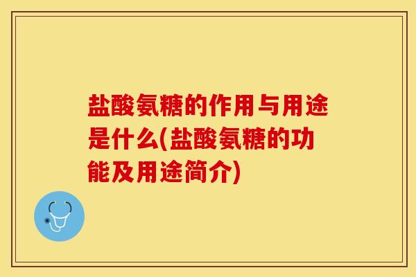 盐酸氨糖的作用与用途是什么(盐酸氨糖的功能及用途简介)-第1张图片-关节保镖