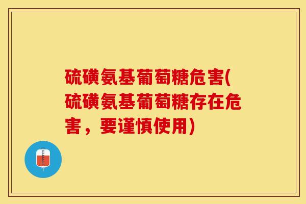 硫磺氨基葡萄糖危害(硫磺氨基葡萄糖存在危害，要谨慎使用)