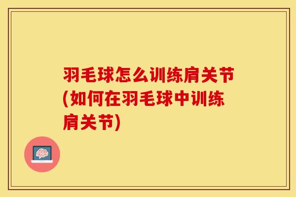 羽毛球怎么训练肩关节(如何在羽毛球中训练肩关节)