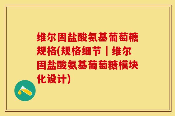 维尔固盐酸氨基葡萄糖规格(规格细节｜维尔固盐酸氨基葡萄糖模块化设计)-第1张图片-关节保镖