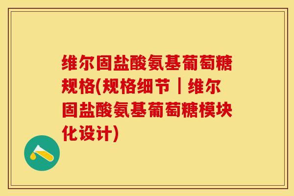 维尔固盐酸氨基葡萄糖规格(规格细节｜维尔固盐酸氨基葡萄糖模块化设计)