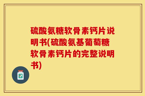 硫酸氨糖软骨素钙片说明书(硫酸氨基葡萄糖软骨素钙片的完整说明书)-第1张图片-关节保镖