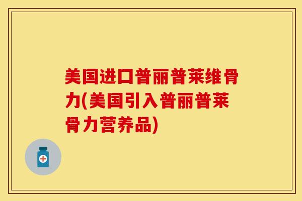 美国进囗普丽普莱维骨力(美国引入普丽普莱骨力营养品)-第1张图片-关节保镖