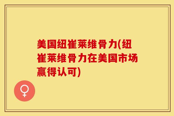 美国纽崔莱维骨力(纽崔莱维骨力在美国市场赢得认可)-第1张图片-关节保镖