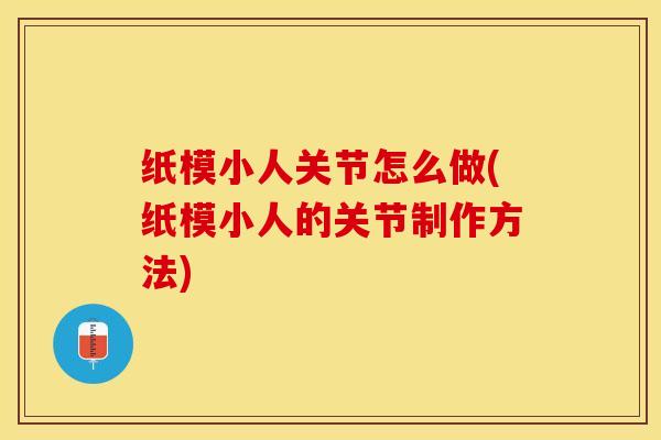 纸模小人关节怎么做(纸模小人的关节制作方法)