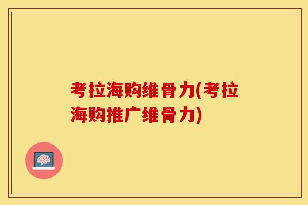 考拉海购维骨力(考拉海购推广维骨力)-第1张图片-关节保镖