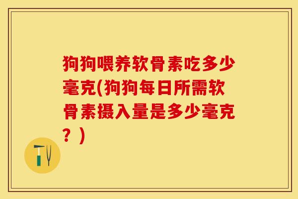 狗狗喂养软骨素吃多少毫克(狗狗每日所需软骨素摄入量是多少毫克？)