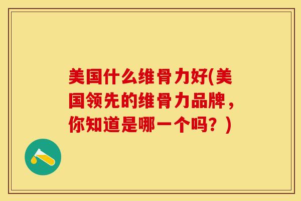 美国什么维骨力好(美国领先的维骨力品牌，你知道是哪一个吗？)-第1张图片-关节保镖